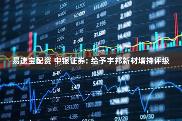易速宝配资 中银证券: 给予宇邦新材增持评级