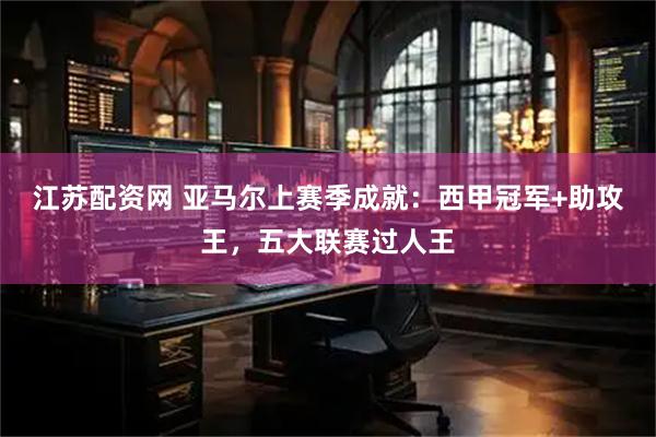 江苏配资网 亚马尔上赛季成就：西甲冠军+助攻王，五大联赛过人王