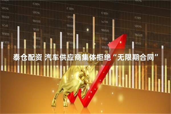 泰仓配资 汽车供应商集体拒绝“无限期合同”