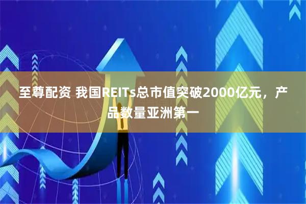 至尊配资 我国REITs总市值突破2000亿元，产品数量亚洲第一