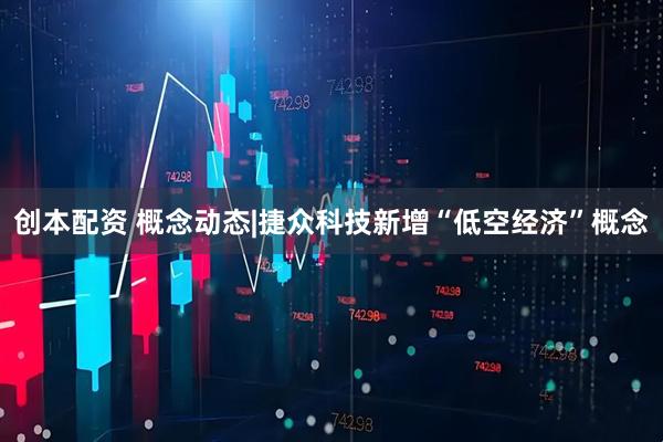 创本配资 概念动态|捷众科技新增“低空经济”概念