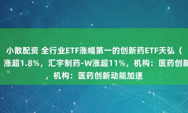 小散配资 全行业ETF涨幅第一的创新药ETF天弘（517380）涨超1.8%，汇宇制药-W涨超11%，机构：医药创新动能加速