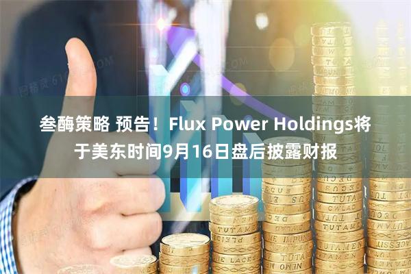叁酶策略 预告！Flux Power Holdings将于美东时间9月16日盘后披露财报