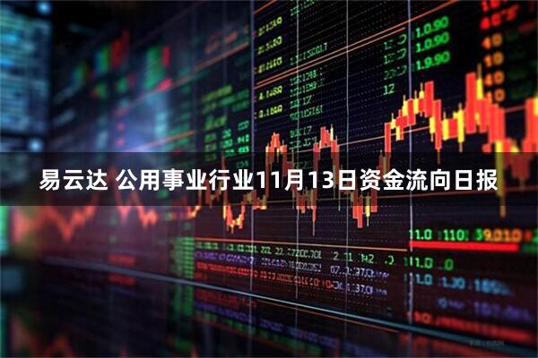 易云达 公用事业行业11月13日资金流向日报